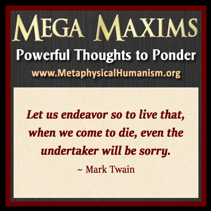 Let us endeavor so to live that, when we come to die, even the undertaker will be sorry. ~ Mark Twain