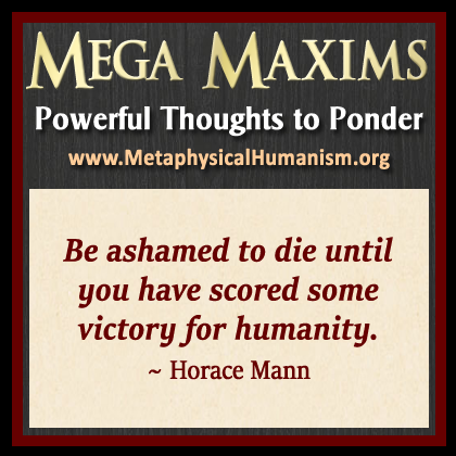 Be ashamed to die until you have scored some victory for humanity. ~ Horace Mann