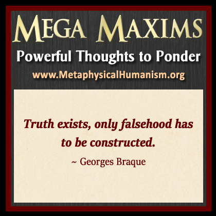 Truth exists, only falsehood has to be constructed. ~ Georges Braque