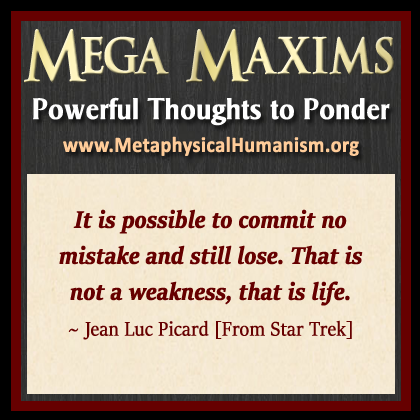 It is possible to commit no mistake and still lose. That is not a weakness, that is life. ~ Jean Luc Picard [From Star Trek]